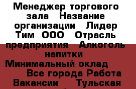 Менеджер торгового зала › Название организации ­ Лидер Тим, ООО › Отрасль предприятия ­ Алкоголь, напитки › Минимальный оклад ­ 32 000 - Все города Работа » Вакансии   . Тульская обл.